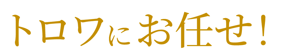 トロワにお任せ！