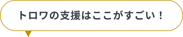 トロワの支援はここがすごい！